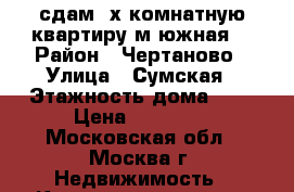 сдам 2х комнатную квартиру м южная  › Район ­ Чертаново › Улица ­ Сумская › Этажность дома ­ 9 › Цена ­ 33 000 - Московская обл., Москва г. Недвижимость » Квартиры аренда   